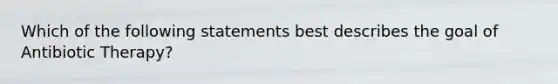 Which of the following statements best describes the goal of Antibiotic Therapy?