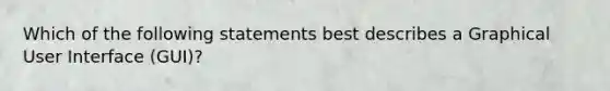 Which of the following statements best describes a Graphical User Interface (GUI)?