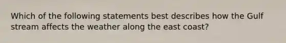 Which of the following statements best describes how the Gulf stream affects the weather along the east coast?