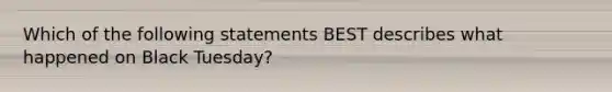 Which of the following statements BEST describes what happened on Black Tuesday?