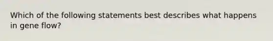 Which of the following statements best describes what happens in gene flow?