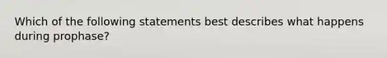 Which of the following statements best describes what happens during prophase?