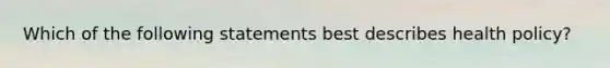 Which of the following statements best describes health policy?