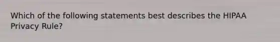 Which of the following statements best describes the HIPAA Privacy Rule?