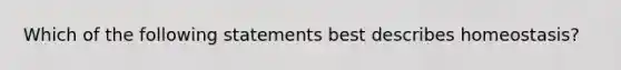 Which of the following statements best describes homeostasis?