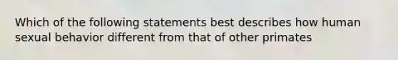 Which of the following statements best describes how human sexual behavior different from that of other primates