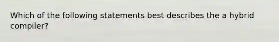 Which of the following statements best describes the a hybrid compiler?