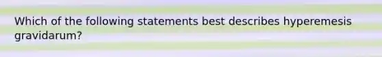 Which of the following statements best describes hyperemesis gravidarum?