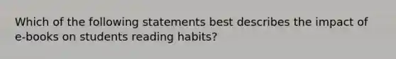 Which of the following statements best describes the impact of e-books on students reading habits?