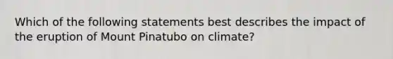 Which of the following statements best describes the impact of the eruption of Mount Pinatubo on climate?