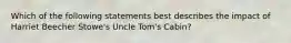 Which of the following statements best describes the impact of Harriet Beecher Stowe's Uncle Tom's Cabin?