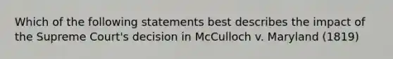 Which of the following statements best describes the impact of the Supreme Court's decision in McCulloch v. Maryland (1819)