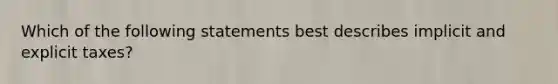 Which of the following statements best describes implicit and explicit taxes?