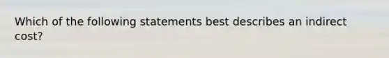 Which of the following statements best describes an indirect cost?