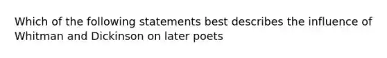 Which of the following statements best describes the influence of Whitman and Dickinson on later poets