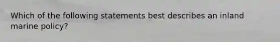 Which of the following statements best describes an inland marine policy?