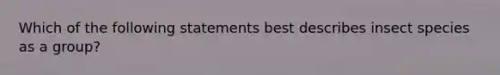 Which of the following statements best describes insect species as a group?