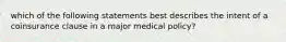 which of the following statements best describes the intent of a coinsurance clause in a major medical policy?