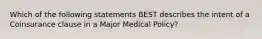 Which of the following statements BEST describes the intent of a Coinsurance clause in a Major Medical Policy?