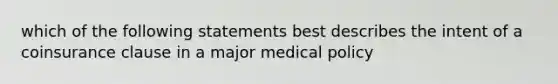 which of the following statements best describes the intent of a coinsurance clause in a major medical policy