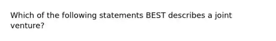 Which of the following statements BEST describes a joint venture?