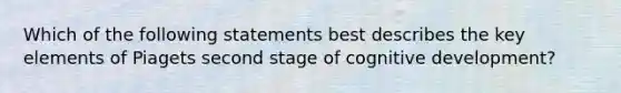 Which of the following statements best describes the key elements of Piagets second stage of cognitive development?