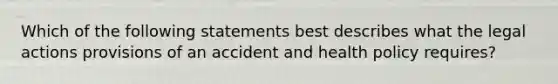 Which of the following statements best describes what the legal actions provisions of an accident and health policy requires?