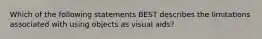 Which of the following statements BEST describes the limitations associated with using objects as visual aids?