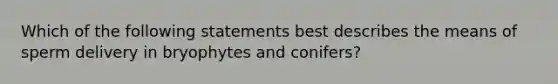 Which of the following statements best describes the means of sperm delivery in bryophytes and conifers?