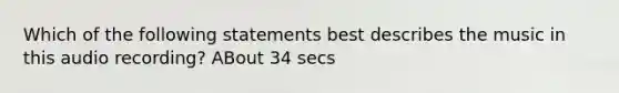 Which of the following statements best describes the music in this audio recording? ABout 34 secs