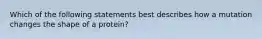 Which of the following statements best describes how a mutation changes the shape of a protein?