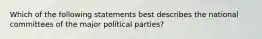 Which of the following statements best describes the national committees of the major political parties?