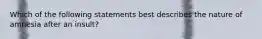 Which of the following statements best describes the nature of amnesia after an insult?