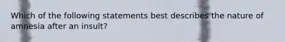 Which of the following statements best describes the nature of amnesia after an insult?