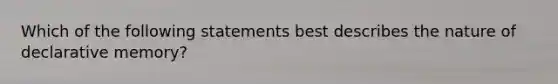 Which of the following statements best describes the nature of declarative memory?