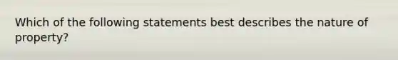 Which of the following statements best describes the nature of property?