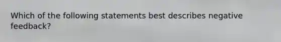 Which of the following statements best describes negative feedback?