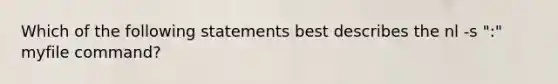 Which of the following statements best describes the nl -s ":" myfile command?