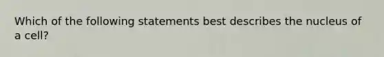 Which of the following statements best describes the nucleus of a cell?