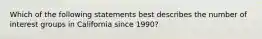 Which of the following statements best describes the number of interest groups in California since 1990?