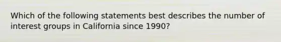 Which of the following statements best describes the number of interest groups in California since 1990?