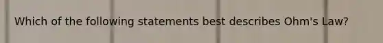 Which of the following statements best describes Ohm's Law?