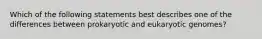 Which of the following statements best describes one of the differences between prokaryotic and eukaryotic genomes?