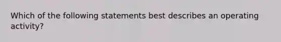 Which of the following statements best describes an operating activity?