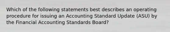 Which of the following statements best describes an operating procedure for issuing an Accounting Standard Update (ASU) by the Financial Accounting Standards Board?