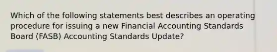 Which of the following statements best describes an operating procedure for issuing a new Financial Accounting Standards Board (FASB) Accounting Standards Update?