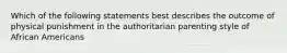 Which of the following statements best describes the outcome of physical punishment in the authoritarian parenting style of African Americans