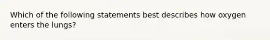 Which of the following statements best describes how oxygen enters the lungs?