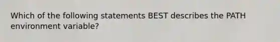 Which of the following statements BEST describes the PATH environment variable?