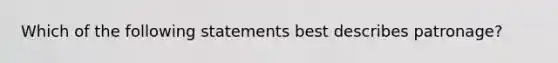 Which of the following statements best describes patronage?